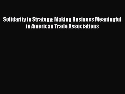 Read Solidarity in Strategy: Making Business Meaningful in American Trade Associations Ebook