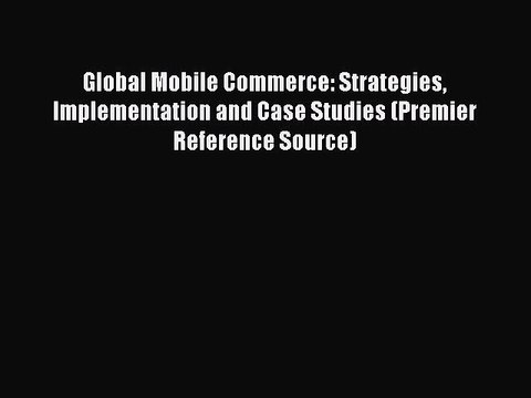 Read Global Mobile Commerce: Strategies Implementation and Case Studies (Premier Reference