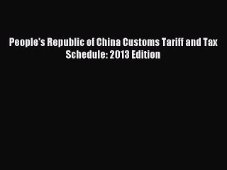 Download People's Republic of China Customs Tariff and Tax Schedule: 2013 Edition Ebook Free