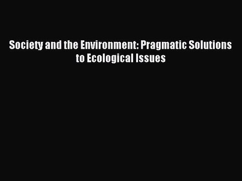 Read Society and the Environment: Pragmatic Solutions to Ecological Issues PDF Free