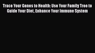 Read Trace Your Genes to Health: Use Your Family Tree to Guide Your Diet Enhance Your Immune