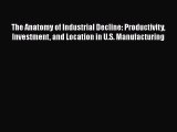 Read The Anatomy of Industrial Decline: Productivity Investment and Location in U.S. Manufacturing