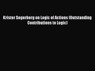 Download Krister Segerberg on Logic of Actions (Outstanding Contributions to Logic)  Read Online
