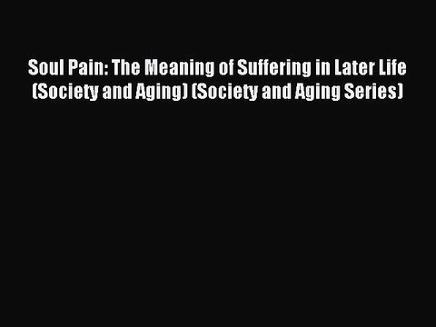 Read Soul Pain: The Meaning of Suffering in Later Life (Society and Aging) (Society and Aging