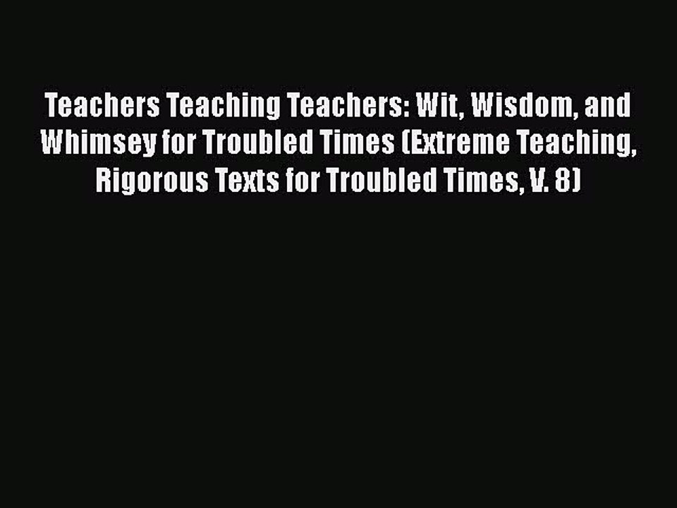 [PDF] Teachers Teaching Teachers: Wit Wisdom and Whimsey for Troubled Times (Extreme Teaching