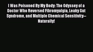 Read I Was Poisoned By My Body: The Odyssey of a Doctor Who Reversed Fibromyalgia Leaky Gut