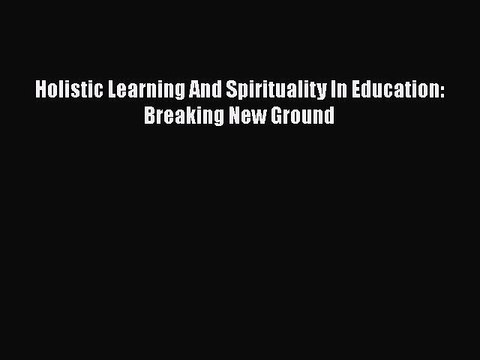 [PDF] Holistic Learning And Spirituality In Education: Breaking New Ground [Read] Full Ebook