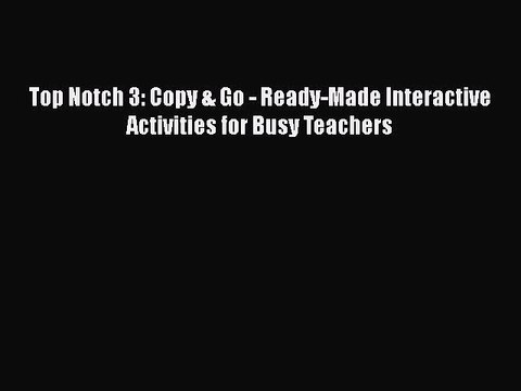 PDF Top Notch 3: Copy & Go - Ready-Made Interactive Activities for Busy Teachers Free Books