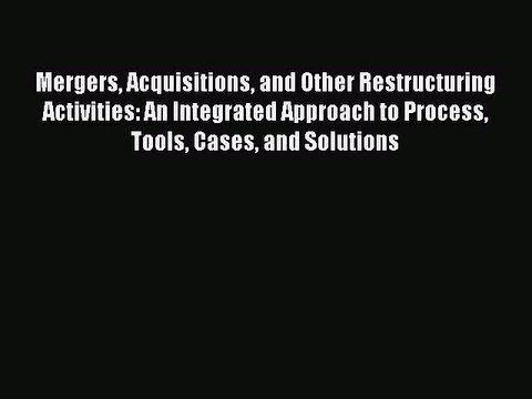 Read Mergers Acquisitions and Other Restructuring Activities: An Integrated Approach to Process
