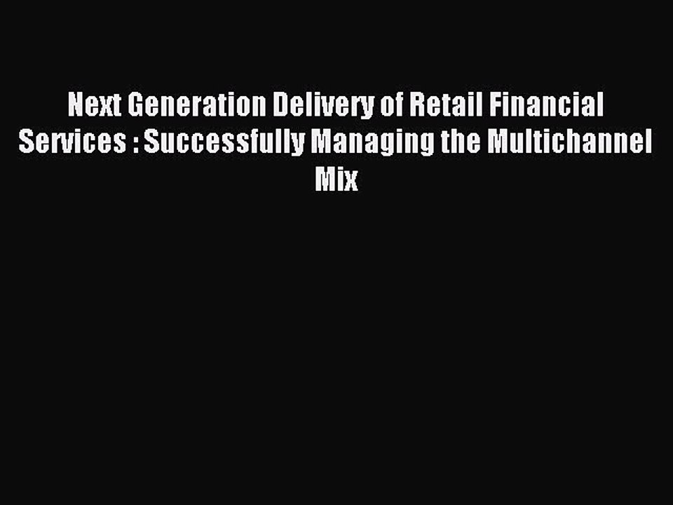 Read Next Generation Delivery of Retail Financial Services : Successfully Managing the Multichannel