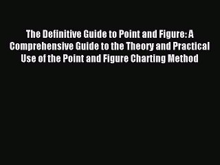 Read The Definitive Guide to Point and Figure: A Comprehensive Guide to the Theory and Practical