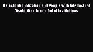 Read Deinstitutionalization and People with Intellectual Disabilities: In and Out of Institutions