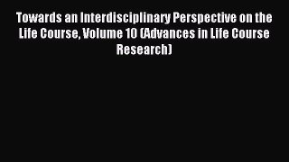 Read Towards an Interdisciplinary Perspective on the Life Course Volume 10 (Advances in Life