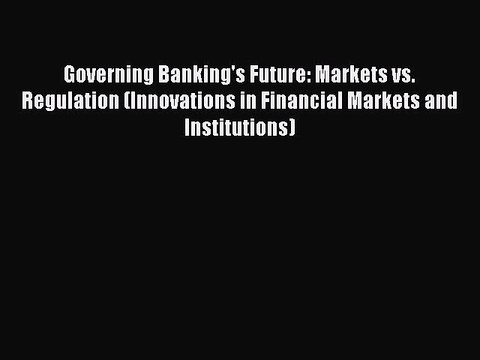 Read Governing Banking's Future: Markets vs. Regulation (Innovations in Financial Markets and