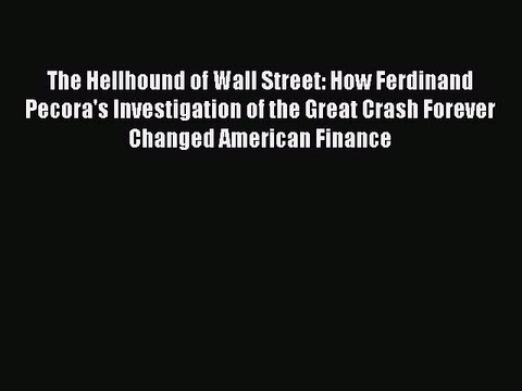 Read The Hellhound of Wall Street: How Ferdinand Pecora's Investigation of the Great Crash