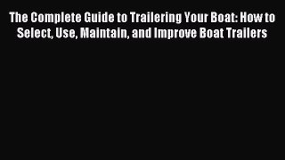 Read The Complete Guide to Trailering Your Boat: How to Select Use Maintain and Improve Boat