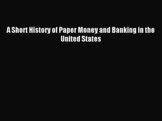 Read A Short History of Paper Money and Banking in the United States Ebook Free