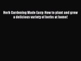 Read Herb Gardening Made Easy: How to plant and grow a delicious variety of herbs at home!