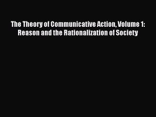 Download The Theory of Communicative Action Volume 1: Reason and the Rationalization of Society