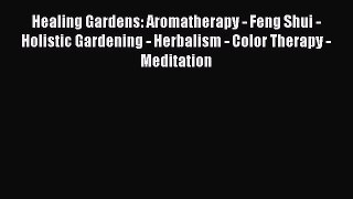 Read Healing Gardens: Aromatherapy - Feng Shui - Holistic Gardening - Herbalism - Color Therapy