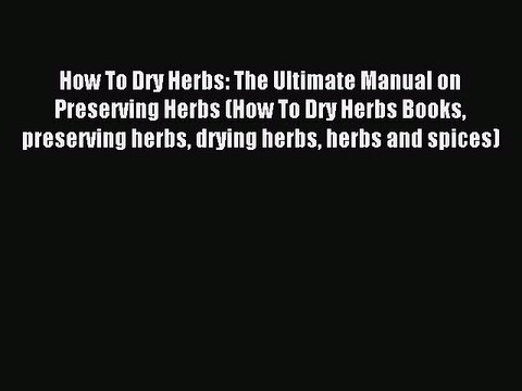 Read How To Dry Herbs: The Ultimate Manual on Preserving Herbs (How To Dry Herbs Books preserving