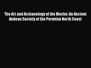 Download The Art and Archaeology of the Moche: An Ancient Andean Society of the Peruvian North