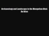 Download Archaeology and Landscape in the Mongolian Altai: An Atlas Free Books