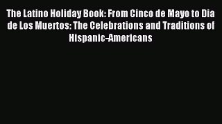 Read The Latino Holiday Book: From Cinco de Mayo to Dia de Los Muertos: The Celebrations and