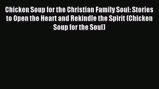 Read Chicken Soup for the Christian Family Soul: Stories to Open the Heart and Rekindle the