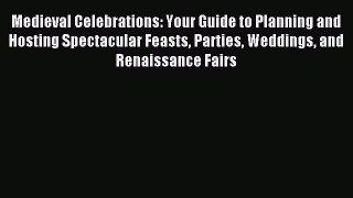 Read Medieval Celebrations: Your Guide to Planning and Hosting Spectacular Feasts Parties Weddings