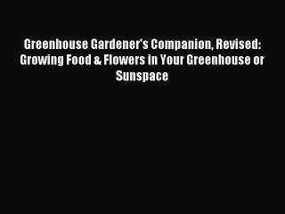 Read Greenhouse Gardener's Companion Revised: Growing Food & Flowers in Your Greenhouse or