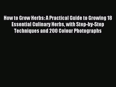 Read How to Grow Herbs: A Practical Guide to Growing 18 Essential Culinary Herbs with Step-by-Step