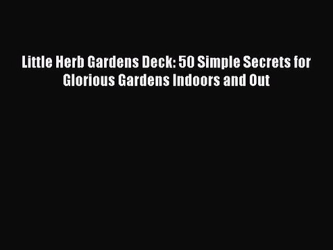 Read Little Herb Gardens Deck: 50 Simple Secrets for Glorious Gardens Indoors and Out Ebook
