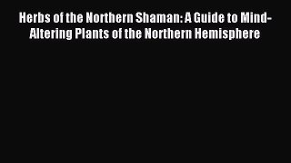 Read Herbs of the Northern Shaman: A Guide to Mind-Altering Plants of the Northern Hemisphere