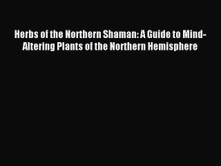 Read Herbs of the Northern Shaman: A Guide to Mind-Altering Plants of the Northern Hemisphere