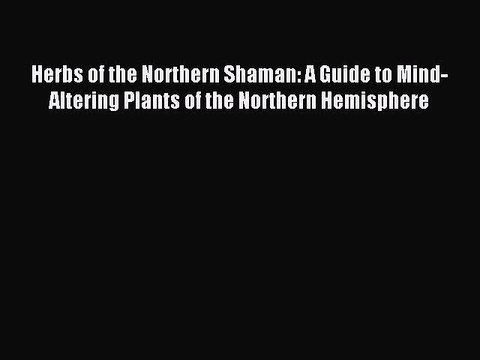 Read Herbs of the Northern Shaman: A Guide to Mind-Altering Plants of the Northern Hemisphere