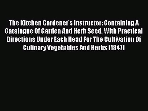 Read The Kitchen Gardener's Instructor: Containing A Catalogue Of Garden And Herb Seed With