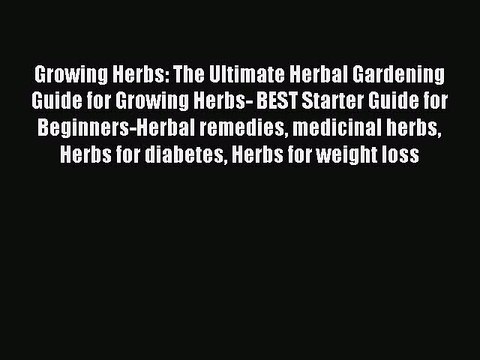 Read Growing Herbs: The Ultimate Herbal Gardening Guide for Growing Herbs- BEST Starter Guide