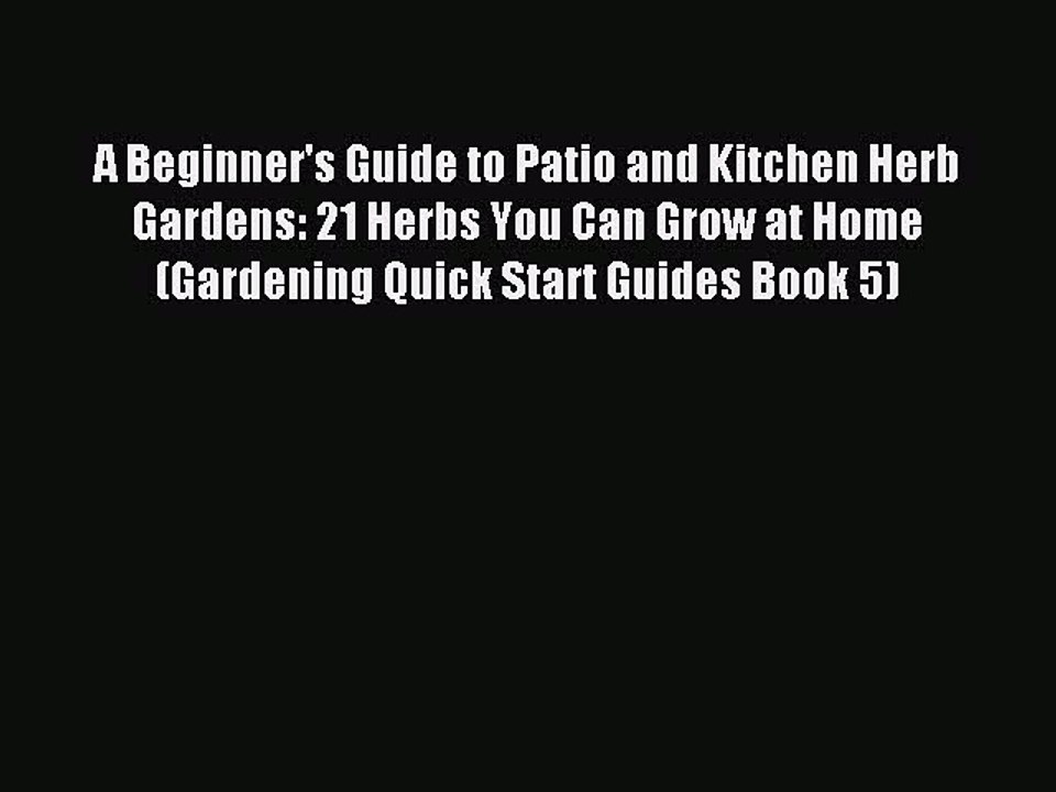 Read A Beginner's Guide to Patio and Kitchen Herb Gardens: 21 Herbs You Can Grow at Home (Gardening
