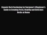 Read Organic Herb Gardening for Everyone!: A Beginner's Guide to Growing Fresh Healthy and