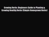 Read Growing Herbs: Beginners Guide to Planting & Growing Healthy Herbs (Simple Homegrown Herbs)