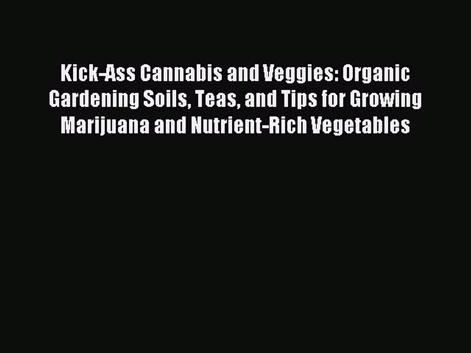 Read Kick-Ass Cannabis and Veggies: Organic Gardening Soils Teas and Tips for Growing Marijuana