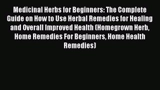 Read Medicinal Herbs for Beginners: The Complete Guide on How to Use Herbal Remedies for Healing