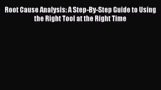 Read Root Cause Analysis: A Step-By-Step Guide to Using the Right Tool at the Right Time Ebook