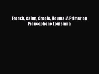 Read French Cajun Creole Houma: A Primer on Francophone Louisiana Ebook Online