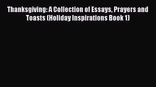 Read Thanksgiving: A Collection of Essays Prayers and Toasts (Holiday Inspirations Book 1)
