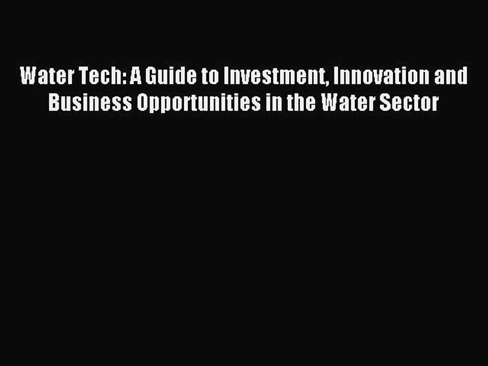 Download Water Tech: A Guide to Investment Innovation and Business Opportunities in the Water