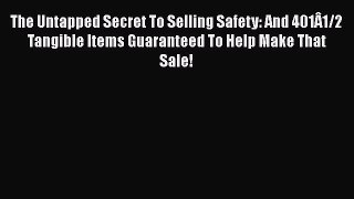 Read The Untapped Secret To Selling Safety: And 401Â1/2 Tangible Items Guaranteed To Help Make