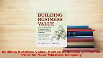 Download  Building Business Value How to Command a Premium Price for Your Midsized Company Read Online