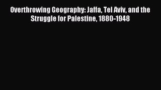 Download Overthrowing Geography: Jaffa Tel Aviv and the Struggle for Palestine 1880-1948 PDF